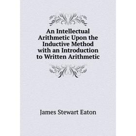 Книга An Intellectual Arithmetic Upon the Inductive Method with an Introduction to Written Arithmetic
Книга An Intellectual Arithmetic Upon the Inductive Method with an Introduction to Written Arithmetic