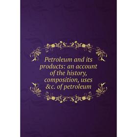 Книга Petroleum and its products: an account of the history, composition, uses &c. of petroleum
Книга Petroleum and its products: an account of the history, composition, uses &c. of petroleum
