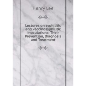 Книга Lectures on syphilitic and vaccinosyphilitic inoculations: Their Prevention, Diagnosis and Treatment
Книга Lectures on syphilitic and vaccinosyphilitic inoculations: Their Prevention, Diagnosis and Treatment
