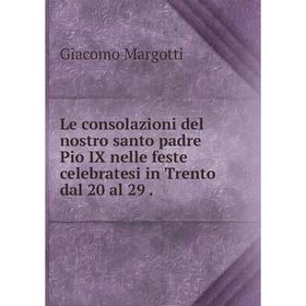 Книга Le consolazioni del nostro santo padre Pio IX nelle feste celebratesi in Trento dal 20 al 29
Книга Le consolazioni del nostro santo padre Pio IX nelle feste celebratesi in Trento dal 20 al 29