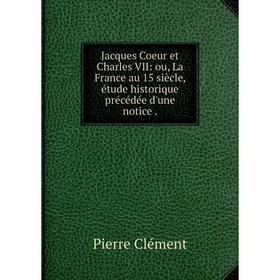 Книга Jacques Coeur et Charles VII: ou, La France au 15 siècle, étude historique précédée d'une notice.
Книга Jacques Coeur et Charles VII: ou, La France au 15 siècle, étude historique précédée d'une notice.