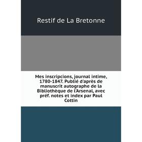 Книга Mes inscripcions, journal intime, 1780-1847 Publié d'après de manuscrit autographe de la Bibliothèque de l'Arsenal, avec préf notes et index par
Книга Mes inscripcions, journal intime, 1780-1847 Publié d'après de manuscrit autographe de la Bibliothèque de l'Arsenal, avec préf notes et index par