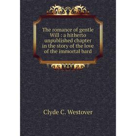 Книга The romance of gentle Will: a hitherto unpublished chapter in the story of the love of the immortal bard
Книга The romance of gentle Will: a hitherto unpublished chapter in the story of the love of the immortal bard
