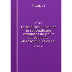 Книга Le traditionalisme et le rationalisme examinés au point de vue de la philosophie et de la
Книга Le traditionalisme et le rationalisme examinés au point de vue de la philosophie et de la