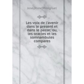 Книга Les voix de l'avenir dans le present et dans le passe; ou, les oracles et les somnambules compares
Книга Les voix de l'avenir dans le present et dans le passe; ou, les oracles et les somnambules compares