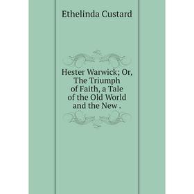 Книга Hester Warwick; Or, The Triumph of Faith, a Tale of the Old World and the New.
Книга Hester Warwick; Or, The Triumph of Faith, a Tale of the Old World and the New.