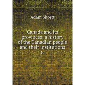 Книга Canada and its provinces; a history of the Canadian people and their institutions 10
Книга Canada and its provinces; a history of the Canadian people and their institutions 10