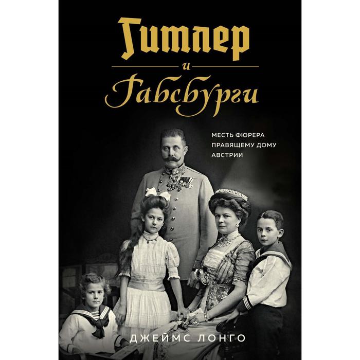 Гитлер и Габсбурги. Месть фюрера правящему дому Австрии. Лонго Дж.
Гитлер и Габсбурги. Месть фюрера правящему дому Австрии. Лонго Дж.