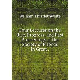 Книга Four Lectures on the Rise, Progress, and Past Proceedings of the Society of Friends in Great.
Книга Four Lectures on the Rise, Progress, and Past Proceedings of the Society of Friends in Great.