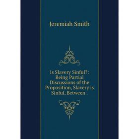 Книга Is Slavery Sinful: Being Partial Discussions of the Proposition, Slavery is Sinful, Between.
Книга Is Slavery Sinful: Being Partial Discussions of the Proposition, Slavery is Sinful, Between.