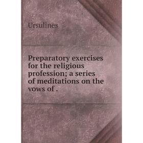 Книга Preparatory exercises for the religious profession; a series of meditations on the vows of.
Книга Preparatory exercises for the religious profession; a series of meditations on the vows of.