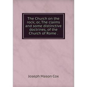 Книга The Church on the rock; or, The claims and some distinctive doctrines, of the Church of Rome.
Книга The Church on the rock; or, The claims and some distinctive doctrines, of the Church of Rome.