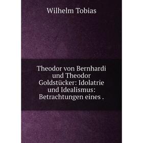 Книга Theodor von Bernhardi und Theodor Goldstücker: Idolatrie und Idealismus: Betrachtungen eines.
Книга Theodor von Bernhardi und Theodor Goldstücker: Idolatrie und Idealismus: Betrachtungen eines.