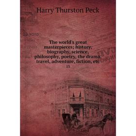 Книга The world's great masterpieces; history, biography, science, philosophy, poetry, the drama, travel, adventure, fiction, etc 13
Книга The world's great masterpieces; history, biography, science, philosophy, poetry, the drama, travel, adventure, fiction, etc 13