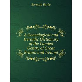 Книга A Genealogical and Heraldic Dictionary of the Landed Gentry of Great Britain and Ireland
Книга A Genealogical and Heraldic Dictionary of the Landed Gentry of Great Britain and Ireland