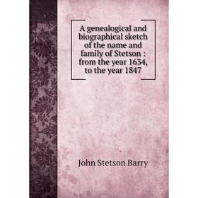 Книга A genealogical and biographical sketch of the name and family of Stetson: from the year 1634, to the year 1847
Книга A genealogical and biographical sketch of the name and family of Stetson: from the year 1634, to the year 1847