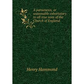 Книга A paraenesis, or seasonable exhortatory to all true sons of the Church of England
Книга A paraenesis, or seasonable exhortatory to all true sons of the Church of England