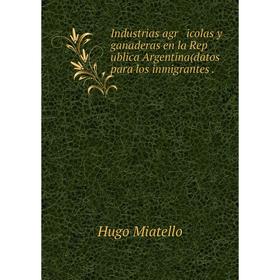 Книга Industrias agr icolas y ganaderas en la Rep ublica Argentina(datos para los inmigrantes.
Книга Industrias agr icolas y ganaderas en la Rep ublica Argentina(datos para los inmigrantes.