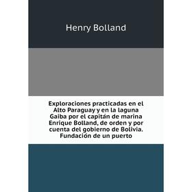 Книга Exploraciones practicadas en el Alto Paraguay y en la laguna Gaiba por el capitán de marina Enrique Bolland, de orden y por cuenta del gobierno
Книга Exploraciones practicadas en el Alto Paraguay y en la laguna Gaiba por el capitán de marina Enrique Bolland, de orden y por cuenta del gobierno
