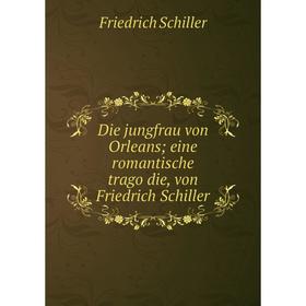 Книга Die jungfrau von Orleans; eine romantische tragödie, von Friedrich Schiller
Книга Die jungfrau von Orleans; eine romantische tragödie, von Friedrich Schiller