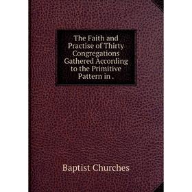 Книга The Faith and Practise of Thirty Congregations Gathered According to the Primitive Pattern in.
Книга The Faith and Practise of Thirty Congregations Gathered According to the Primitive Pattern in.
