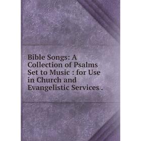 Книга Bible Songs: A Collection of Psalms Set to Music: for Use in Church and Evangelistic Services.
Книга Bible Songs: A Collection of Psalms Set to Music: for Use in Church and Evangelistic Services.