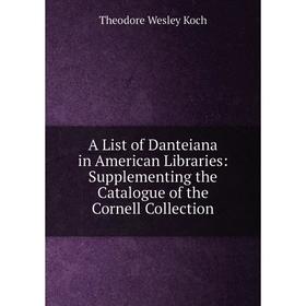 Книга A List of Danteiana in American Libraries: Supplementing the Catalogue of the Cornell Collection
Книга A List of Danteiana in American Libraries: Supplementing the Catalogue of the Cornell Collection
