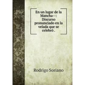 Книга En un lugar de la Mancha--: Discurso pronunciado en la velada que se celebró.
Книга En un lugar de la Mancha--: Discurso pronunciado en la velada que se celebró.