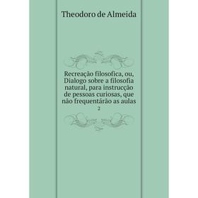 Книга Recreação filosofica, ou, Dialogo sobre a filosofia natural, para instrucção de pessoas curiosas, que não frequentárão as aulas 2
Книга Recreação filosofica, ou, Dialogo sobre a filosofia natural, para instrucção de pessoas curiosas, que não frequentárão as aulas 2