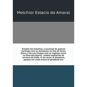 Книга Tratado das batalhas, e sucessos do galeam Santiago com os olandezes na ilha de Santa Elena, e da nao Chagas com os inglezes entre as ilhas dos
Книга Tratado das batalhas, e sucessos do galeam Santiago com os olandezes na ilha de Santa Elena, e da nao Chagas com os inglezes entre as ilhas dos