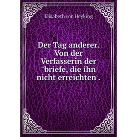 Книга Der Tag anderer. Von der Verfasserin derbriefe, die ihn nicht erreichten.
Книга Der Tag anderer. Von der Verfasserin derbriefe, die ihn nicht erreichten.