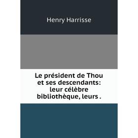 Книга Le président de Thou et ses descendants: leur célèbre bibliothèque, leurs
Книга Le président de Thou et ses descendants: leur célèbre bibliothèque, leurs