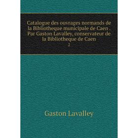 Книга Catalogue des ouvrages normands de la Bibliotheque municipale de Caen. Par Gaston Lavalley, conservateur de la Bibliotheque de Caen 2
Книга Catalogue des ouvrages normands de la Bibliotheque municipale de Caen. Par Gaston Lavalley, conservateur de la Bibliotheque de Caen 2