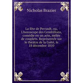 Книга La fête de Perrault, ou, L'horoscope des Cendrillons, comédie en un acte, mêlée de couplets. Représentée sur le théâtre de la Gaîté, le 18 décem
Книга La fête de Perrault, ou, L'horoscope des Cendrillons, comédie en un acte, mêlée de couplets. Représentée sur le théâtre de la Gaîté, le 18 décem