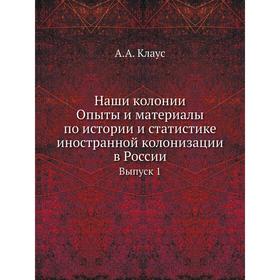 Наши колонии. Опыты и материалы по истории и статистике иностранной колонизации в России Выпуск 1
Наши колонии. Опыты и материалы по истории и статистике иностранной колонизации в России Выпуск 1