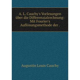 Книга A. L. Cauchy's Vorlesungen über die Differenzialrechnung: Mit Fourier's Auflösungsmethode der.
Книга A. L. Cauchy's Vorlesungen über die Differenzialrechnung: Mit Fourier's Auflösungsmethode der.