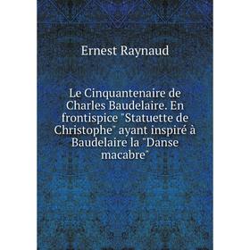 Книга Le Cinquantenaire de Charles Baudelaire En frontispice Statuette de Christophe ayant inspiré à Baudelaire la Danse macabre
Книга Le Cinquantenaire de Charles Baudelaire En frontispice Statuette de Christophe ayant inspiré à Baudelaire la Danse macabre