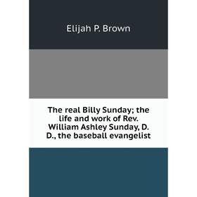 Книга The real Billy Sunday; the life and work of Rev. William Ashley Sunday, D. D., the baseball evangelist
Книга The real Billy Sunday; the life and work of Rev. William Ashley Sunday, D. D., the baseball evangelist