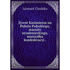Книга Żywot Kazimierza na Pułażu Pułaskiego, starosty zezulenieckiego, marszałka konfederacyi.
Книга Żywot Kazimierza na Pułażu Pułaskiego, starosty zezulenieckiego, marszałka konfederacyi.