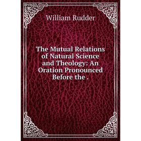 Книга The Mutual Relations of Natural Science and Theology: An Oration Pronounced Before the.
Книга The Mutual Relations of Natural Science and Theology: An Oration Pronounced Before the.