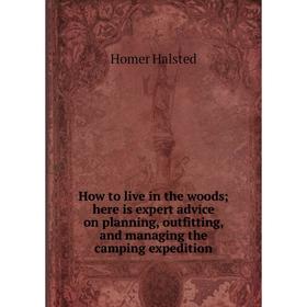 Книга How to live in the woods; here is expert advice on planning, outfitting, and managing the camping expedition
Книга How to live in the woods; here is expert advice on planning, outfitting, and managing the camping expedition