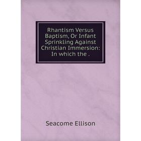 Книга Rhantism Versus Baptism, Or Infant Sprinkling Against Christian Immersion: In which the.
Книга Rhantism Versus Baptism, Or Infant Sprinkling Against Christian Immersion: In which the.