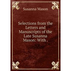 Книга Selections from the Letters and Manuscripts of the Late Susanna Mason: With.
Книга Selections from the Letters and Manuscripts of the Late Susanna Mason: With.