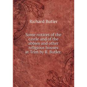 Книга Some notices of the castle and of the abbies and other religious houses at Trim by R. Butler.
Книга Some notices of the castle and of the abbies and other religious houses at Trim by R. Butler.