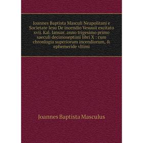 Книга Ioannes Baptista Masculi Neapolitani e Societate Iesu De incendio Vesuuii excitato xvij. Kal. Ianuar. anno trigesimo primo saeculi decimoseptimi
Книга Ioannes Baptista Masculi Neapolitani e Societate Iesu De incendio Vesuuii excitato xvij. Kal. Ianuar. anno trigesimo primo saeculi decimoseptimi