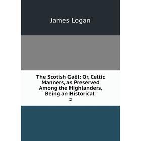 Книга The Scotish Gaël: Or, Celtic Manners, as Preserved Among the Highlanders, Being an Historical. 2
Книга The Scotish Gaël: Or, Celtic Manners, as Preserved Among the Highlanders, Being an Historical. 2