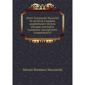 Книга Alexii Symmachi Mazochii In mvtilvm Campani amphitheatri titvlvm aliasque nonnullas Campanas inscriptiones commentarivs
Книга Alexii Symmachi Mazochii In mvtilvm Campani amphitheatri titvlvm aliasque nonnullas Campanas inscriptiones commentarivs