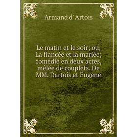 Книга Le matin et le soir; ou, La fiancée et la mariée; comédie en deux actes, mêlée de couplets De MM Dartois et Eugene
Книга Le matin et le soir; ou, La fiancée et la mariée; comédie en deux actes, mêlée de couplets De MM Dartois et Eugene
