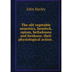 Книга The old vegetable neurotics, hemlock, opium, belladonna and henbane, their physiological action.
Книга The old vegetable neurotics, hemlock, opium, belladonna and henbane, their physiological action.