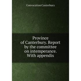 Книга Province of Canterbury. Report by the committee on intemperance. With appendix
Книга Province of Canterbury. Report by the committee on intemperance. With appendix